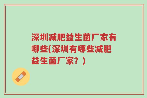 深圳减肥益生菌厂家有哪些(深圳有哪些减肥益生菌厂家?)-第1张图片-超越 深圳减肥益生菌厂家有哪些(深圳有哪些减肥益生菌厂家?)-第1张图片-超越