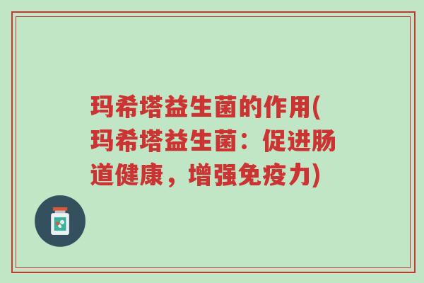 玛希塔益生菌的作用(玛希塔益生菌:促进肠道健康,增强免疫力)-第1张图片-超越 玛希塔益生菌的作用(玛希塔益生菌:促进肠道健康,增强免疫力)-第1张图片-超越