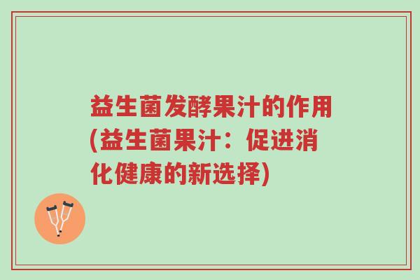 益生菌发酵果汁的作用(益生菌果汁:促进消化健康的新选择)-第1张图片-超越 益生菌发酵果汁的作用(益生菌果汁:促进消化健康的新选择)-第1张图片-超越