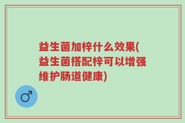 益生菌加梓什么效果(益生菌搭配梓可以增强维护肠道健康)-第1张图片-超越 益生菌加梓什么效果(益生菌搭配梓可以增强维护肠道健康)-第1张图片-超越