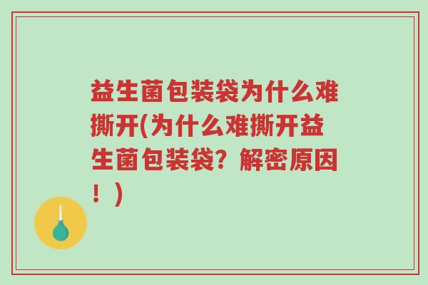 益生菌包装袋为什么难撕开(为什么难撕开益生菌包装袋?解密原因!)-第1张图片-超越 益生菌包装袋为什么难撕开(为什么难撕开益生菌包装袋?解密原因!)-第1张图片-超越