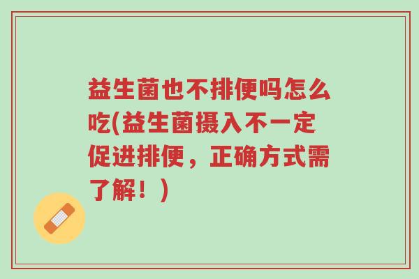 益生菌也不排便吗怎么吃(益生菌摄入不一定促进排便,正确方式需了解!)-第1张图片-超越 益生菌也不排便吗怎么吃(益生菌摄入不一定促进排便,正确方式需了解!)-第1张图片-超越