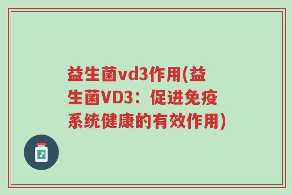 益生菌vd3作用(益生菌VD3:促进免疫系统健康的有效作用)-第1张图片-超越 益生菌vd3作用(益生菌VD3:促进免疫系统健康的有效作用)-第1张图片-超越