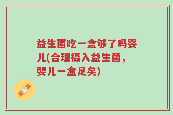 益生菌吃一盒够了吗婴儿(合理摄入益生菌,婴儿一盒足矣)-第1张图片-超越 益生菌吃一盒够了吗婴儿(合理摄入益生菌,婴儿一盒足矣)-第1张图片-超越