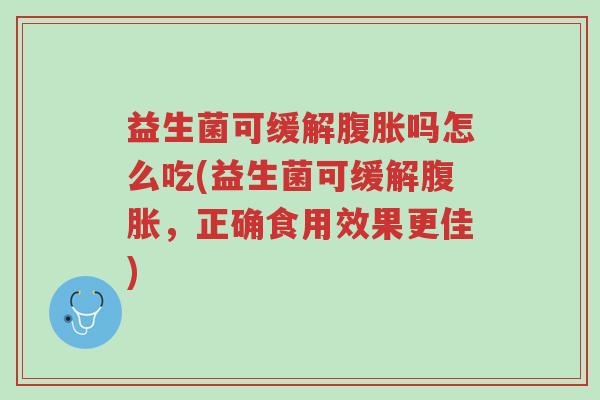 益生菌可缓解腹胀吗怎么吃(益生菌可缓解腹胀,正确食用效果更佳)-第1张图片-超越 益生菌可缓解腹胀吗怎么吃(益生菌可缓解腹胀,正确食用效果更佳)-第1张图片-超越