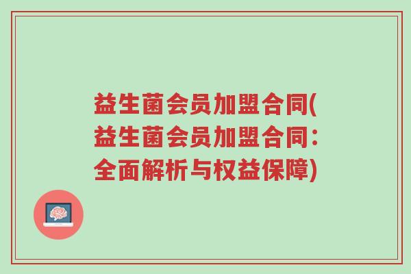 益生菌会员加盟合同(益生菌会员加盟合同:全面解析与权益保障)-第1张图片-超越 益生菌会员加盟合同(益生菌会员加盟合同:全面解析与权益保障)-第1张图片-超越