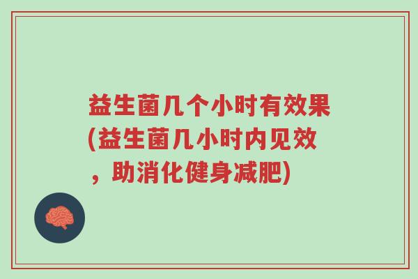 益生菌几个小时有效果(益生菌几小时内见效,助消化健身减肥)-第1张图片-超越 益生菌几个小时有效果(益生菌几小时内见效,助消化健身减肥)-第1张图片-超越