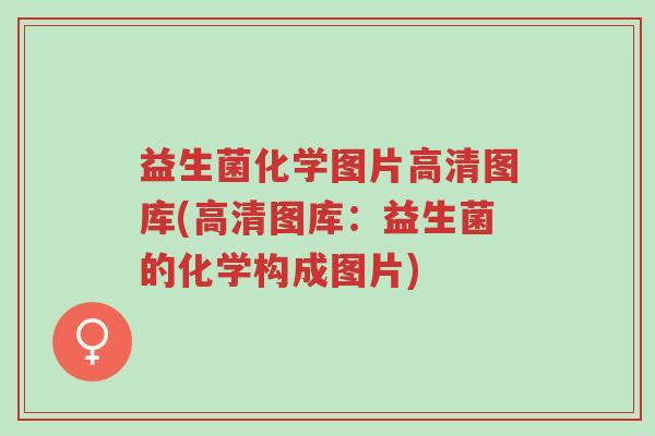 益生菌化学图片高清图库(高清图库:益生菌的化学构成图片)-第1张图片-超越 益生菌化学图片高清图库(高清图库:益生菌的化学构成图片)-第1张图片-超越