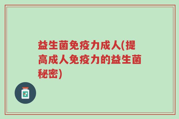 益生菌免疫力成人(提高成人免疫力的益生菌秘密)-第1张图片-超越 益生菌免疫力成人(提高成人免疫力的益生菌秘密)-第1张图片-超越