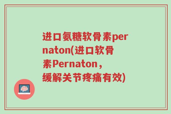 进口氨糖软骨素pernaton(进口软骨素Pernaton,缓解关节疼痛有效)-第1张图片-超越 进口氨糖软骨素pernaton(进口软骨素Pernaton,缓解关节疼痛有效)-第1张图片-超越