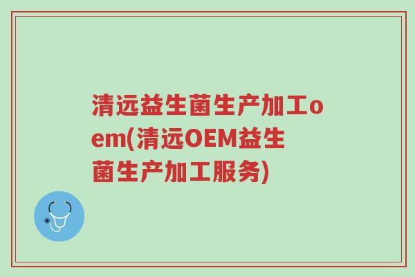 清远益生菌生产加工oem(清远OEM益生菌生产加工服务)-第1张图片-超越 清远益生菌生产加工oem(清远OEM益生菌生产加工服务)-第1张图片-超越