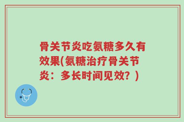 骨关节炎吃氨糖多久有效果(氨糖治疗骨关节炎:多长时间见效?)-第1张图片-超越 骨关节炎吃氨糖多久有效果(氨糖治疗骨关节炎:多长时间见效?)-第1张图片-超越