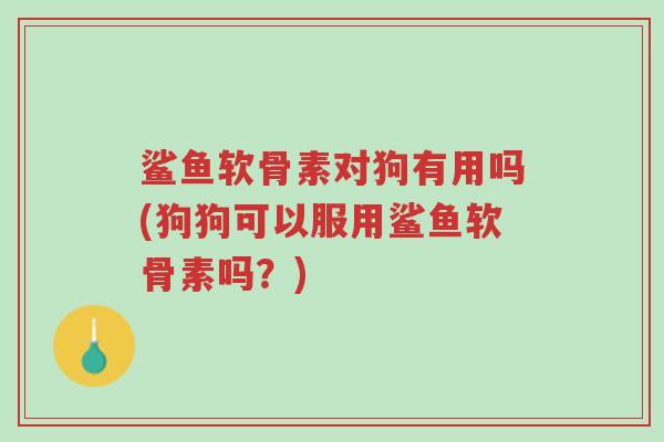 鲨鱼软骨素对狗有用吗(狗狗可以服用鲨鱼软骨素吗?)-第1张图片-超越 鲨鱼软骨素对狗有用吗(狗狗可以服用鲨鱼软骨素吗?)-第1张图片-超越