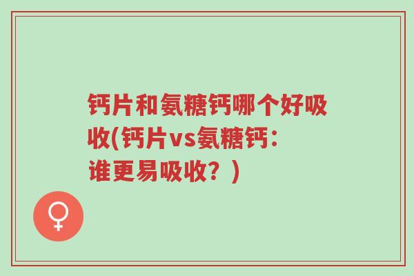 钙片和氨糖钙哪个好吸收(钙片vs氨糖钙:谁更易吸收?)-第1张图片-超越 钙片和氨糖钙哪个好吸收(钙片vs氨糖钙:谁更易吸收?)-第1张图片-超越