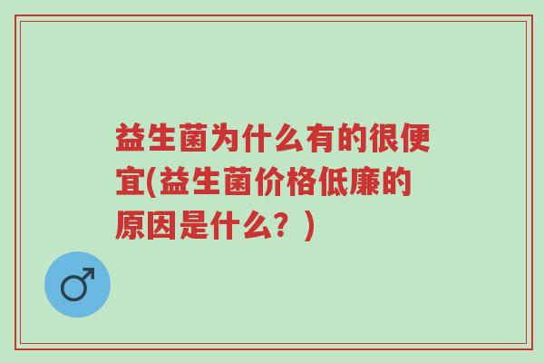 益生菌为什么有的很便宜(益生菌价格低廉的原因是什么?)-第1张图片-超越 益生菌为什么有的很便宜(益生菌价格低廉的原因是什么?)-第1张图片-超越