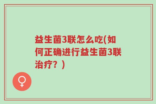 益生菌3联怎么吃(如何正确进行益生菌3联治疗?)-第1张图片-超越 益生菌3联怎么吃(如何正确进行益生菌3联治疗?)-第1张图片-超越