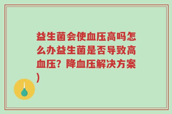 益生菌会使血压高吗怎么办益生菌是否导致高血压?降血压解决方案)-第1张图片-超越 益生菌会使血压高吗怎么办益生菌是否导致高血压?降血压解决方案)-第1张图片-超越