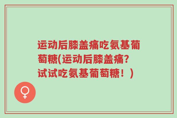 运动后膝盖痛吃氨基葡萄糖(运动后膝盖痛?试试吃氨基葡萄糖!)-第1张图片-超越 运动后膝盖痛吃氨基葡萄糖(运动后膝盖痛?试试吃氨基葡萄糖!)-第1张图片-超越