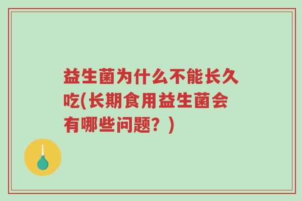 益生菌为什么不能长久吃(长期食用益生菌会有哪些问题?)-第1张图片-超越 益生菌为什么不能长久吃(长期食用益生菌会有哪些问题?)-第1张图片-超越