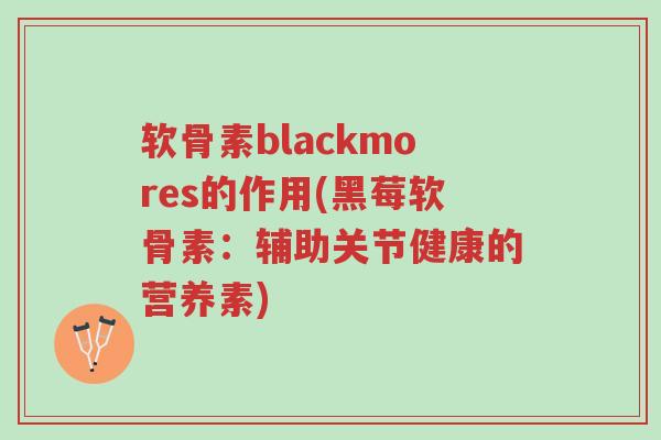 软骨素blackmores的作用(黑莓软骨素:辅助关节健康的营养素)-第1张图片-超越 软骨素blackmores的作用(黑莓软骨素:辅助关节健康的营养素)-第1张图片-超越