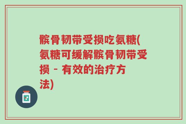 髌骨韧带受损吃氨糖(氨糖可缓解髌骨韧带受损 - 有效的治疗方法)-第1张图片-超越 髌骨韧带受损吃氨糖(氨糖可缓解髌骨韧带受损 - 有效的治疗方法)-第1张图片-超越