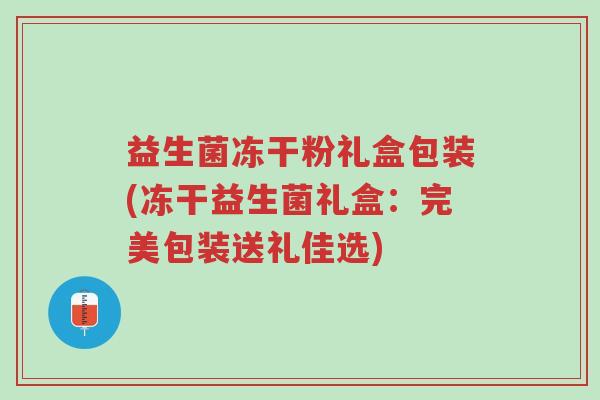益生菌冻干粉礼盒包装(冻干益生菌礼盒：完美包装送礼佳选)-第1张图片-超越