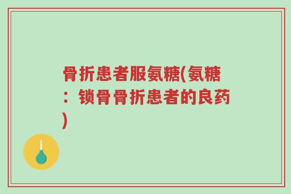 骨折患者服氨糖(氨糖:锁骨骨折患者的良药)-第1张图片-超越 骨折患者服氨糖(氨糖:锁骨骨折患者的良药)-第1张图片-超越