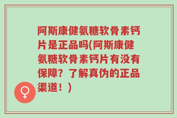 阿斯康健氨糖软骨素钙片是正品吗(阿斯康健氨糖软骨素钙片有没有保障?了解真伪的正品渠道!)-第1张图片-超越 阿斯康健氨糖软骨素钙片是正品吗(阿斯康健氨糖软骨素钙片有没有保障?了解真伪的正品渠道!)-第1张图片-超越