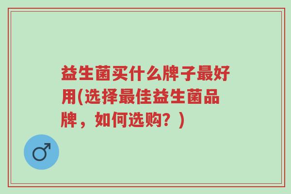 益生菌买什么牌子最好用(选择最佳益生菌品牌,如何选购?)-第1张图片-超越 益生菌买什么牌子最好用(选择最佳益生菌品牌,如何选购?)-第1张图片-超越