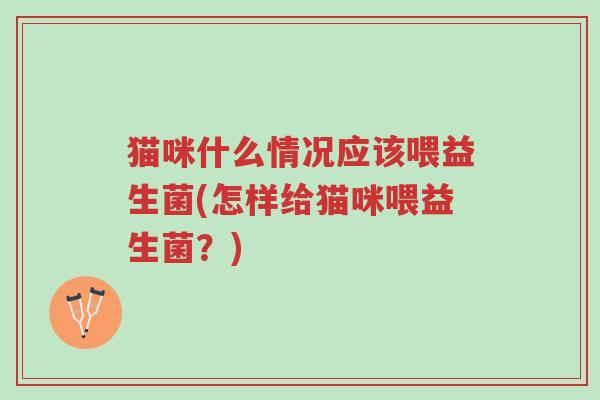 猫咪什么情况应该喂益生菌(怎样给猫咪喂益生菌?)-第1张图片-超越 猫咪什么情况应该喂益生菌(怎样给猫咪喂益生菌?)-第1张图片-超越