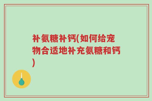 补氨糖补钙(如何给宠物合适地补充氨糖和钙)-第1张图片-超越 补氨糖补钙(如何给宠物合适地补充氨糖和钙)-第1张图片-超越