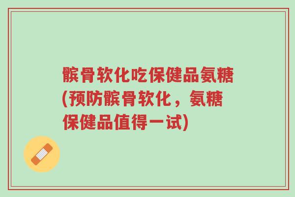髌骨软化吃保健品氨糖(预防髌骨软化,氨糖保健品值得一试)-第1张图片-超越 髌骨软化吃保健品氨糖(预防髌骨软化,氨糖保健品值得一试)-第1张图片-超越