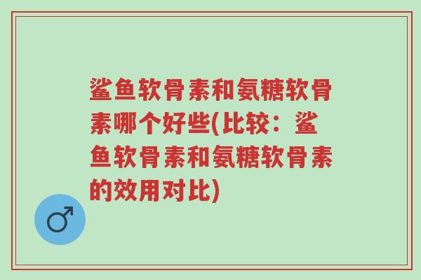 鲨鱼软骨素和氨糖软骨素哪个好些(比较:鲨鱼软骨素和氨糖软骨素的效用对比)-第1张图片-超越 鲨鱼软骨素和氨糖软骨素哪个好些(比较:鲨鱼软骨素和氨糖软骨素的效用对比)-第1张图片-超越