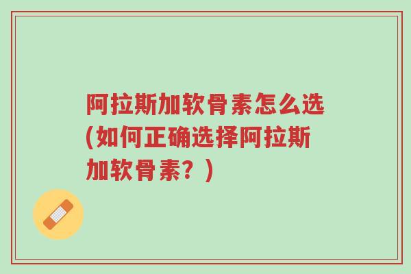 阿拉斯加软骨素怎么选(如何正确选择阿拉斯加软骨素?)-第1张图片-超越 阿拉斯加软骨素怎么选(如何正确选择阿拉斯加软骨素?)-第1张图片-超越