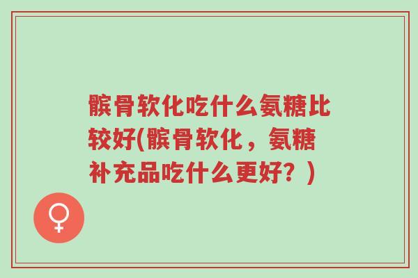 髌骨软化吃什么氨糖比较好(髌骨软化,氨糖补充品吃什么更好?)-第1张图片-超越 髌骨软化吃什么氨糖比较好(髌骨软化,氨糖补充品吃什么更好?)-第1张图片-超越