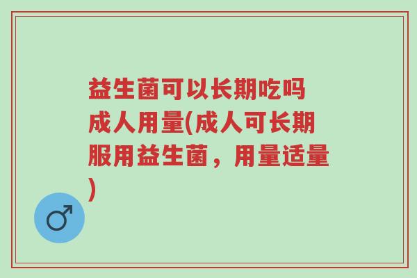 益生菌可以长期吃吗 成人用量(成人可长期服用益生菌,用量适量)-第1张图片-超越 益生菌可以长期吃吗 成人用量(成人可长期服用益生菌,用量适量)-第1张图片-超越