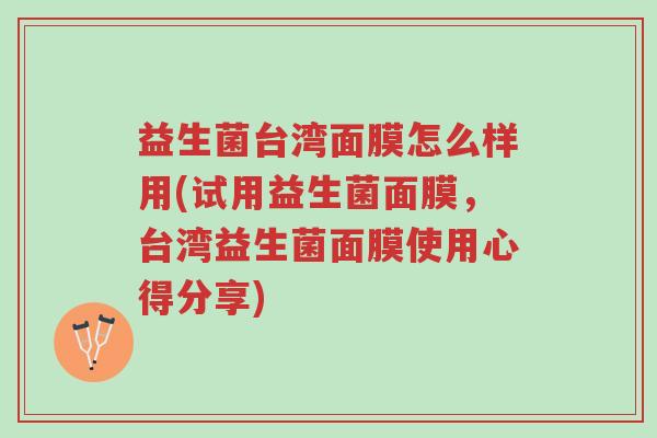 益生菌台湾面膜怎么样用(试用益生菌面膜,台湾益生菌面膜使用心得分享)-第1张图片-超越 益生菌台湾面膜怎么样用(试用益生菌面膜,台湾益生菌面膜使用心得分享)-第1张图片-超越