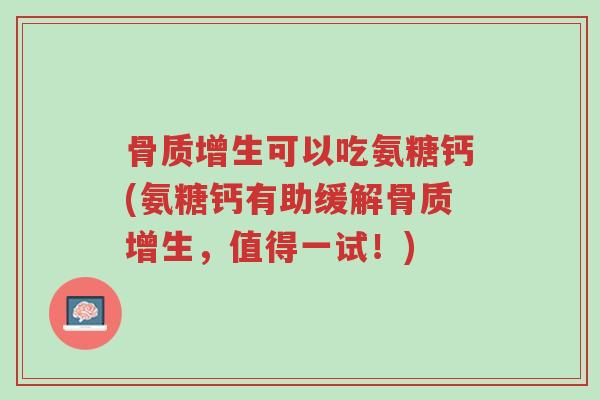 骨质增生可以吃氨糖钙(氨糖钙有助缓解骨质增生,值得一试!)-第1张图片-超越 骨质增生可以吃氨糖钙(氨糖钙有助缓解骨质增生,值得一试!)-第1张图片-超越