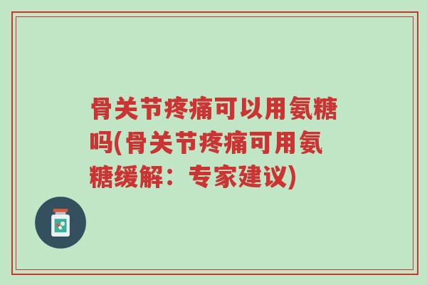 骨关节疼痛可以用氨糖吗(骨关节疼痛可用氨糖缓解:专家建议)-第1张图片-超越 骨关节疼痛可以用氨糖吗(骨关节疼痛可用氨糖缓解:专家建议)-第1张图片-超越