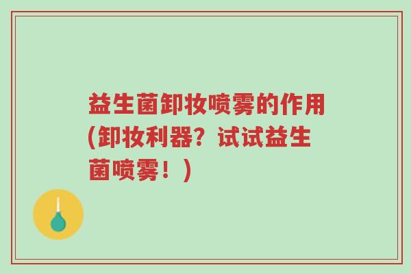 益生菌卸妆喷雾的作用(卸妆利器?试试益生菌喷雾!)-第1张图片-超越 益生菌卸妆喷雾的作用(卸妆利器?试试益生菌喷雾!)-第1张图片-超越