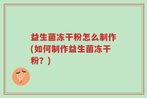 益生菌冻干粉怎么制作(如何制作益生菌冻干粉?)-第1张图片-超越 益生菌冻干粉怎么制作(如何制作益生菌冻干粉?)-第1张图片-超越