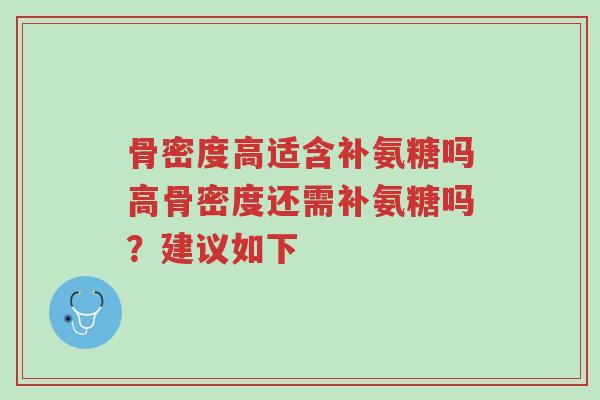 骨密度高适含补氨糖吗高骨密度还需补氨糖吗?建议如下-第1张图片-超越 骨密度高适含补氨糖吗高骨密度还需补氨糖吗?建议如下-第1张图片-超越