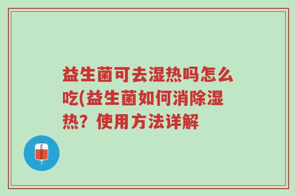 益生菌可去湿热吗怎么吃(益生菌如何消除湿热?使用方法详解-第1张图片-超越 益生菌可去湿热吗怎么吃(益生菌如何消除湿热?使用方法详解-第1张图片-超越