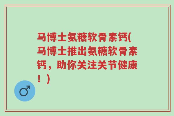 马博士氨糖软骨素钙(马博士推出氨糖软骨素钙,助你关注关节健康!)-第1张图片-超越 马博士氨糖软骨素钙(马博士推出氨糖软骨素钙,助你关注关节健康!)-第1张图片-超越