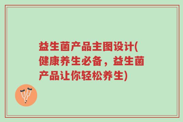 益生菌产品主图设计(健康养生必备,益生菌产品让你轻松养生)-第1张图片-超越 益生菌产品主图设计(健康养生必备,益生菌产品让你轻松养生)-第1张图片-超越