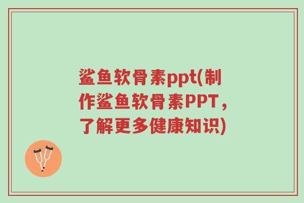 鲨鱼软骨素ppt(制作鲨鱼软骨素PPT,了解更多健康知识)-第1张图片-超越 鲨鱼软骨素ppt(制作鲨鱼软骨素PPT,了解更多健康知识)-第1张图片-超越