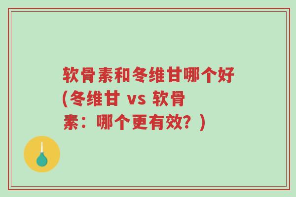 软骨素和冬维甘哪个好(冬维甘 vs 软骨素:哪个更有效?)-第1张图片-超越 软骨素和冬维甘哪个好(冬维甘 vs 软骨素:哪个更有效?)-第1张图片-超越