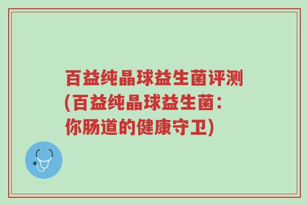 百益纯晶球益生菌评测(百益纯晶球益生菌:你肠道的健康守卫)-第1张图片-超越 百益纯晶球益生菌评测(百益纯晶球益生菌:你肠道的健康守卫)-第1张图片-超越