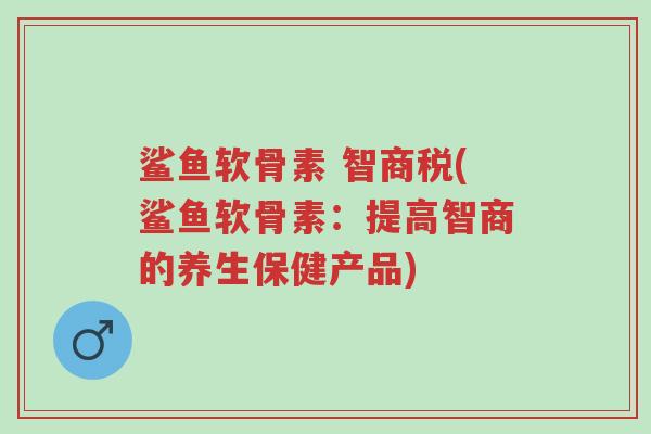 鲨鱼软骨素 智商税(鲨鱼软骨素:提高智商的养生保健产品)-第1张图片-超越 鲨鱼软骨素 智商税(鲨鱼软骨素:提高智商的养生保健产品)-第1张图片-超越