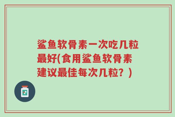 鲨鱼软骨素一次吃几粒最好(食用鲨鱼软骨素建议最佳每次几粒?)-第1张图片-超越 鲨鱼软骨素一次吃几粒最好(食用鲨鱼软骨素建议最佳每次几粒?)-第1张图片-超越